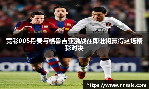 竞彩005丹麦与格鲁吉亚激战在即谁将赢得这场精彩对决